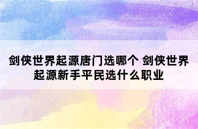 剑侠世界起源唐门选哪个 剑侠世界起源新手平民选什么职业